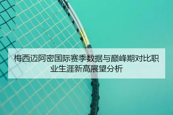 梅西迈阿密国际赛季数据与巅峰期对比职业生涯新高展望分析