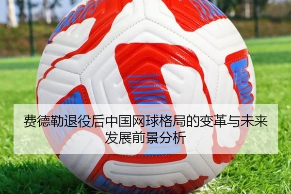 费德勒退役后中国网球格局的变革与未来发展前景分析