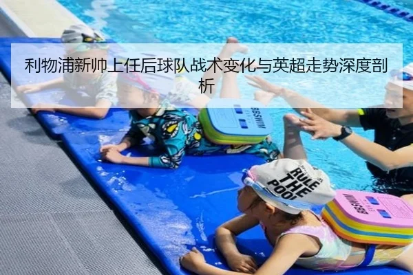 利物浦新帅上任后球队战术变化与英超走势深度剖析